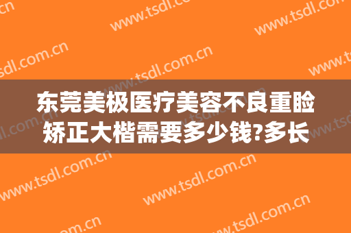 东莞美极医疗美容不良重睑矫正大楷需要多少钱?多长时间恢复?(东莞美极医疗美容怎么样)