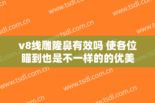 v8线雕隆鼻有效吗 使各位瞄到也是不一样的的优美