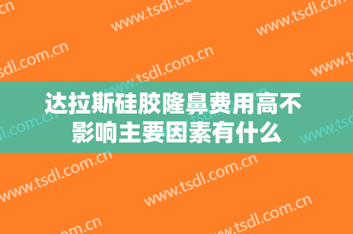 达拉斯硅胶隆鼻费用高不 影响主要因素有什么