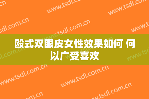 殴式双眼皮女性效果如何 何以广受喜欢