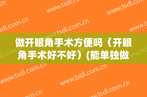 做开眼角手术方便吗（开眼角手术好不好）(能单独做开眼角手术吗)