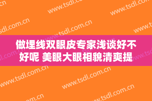 做埋线双眼皮专家浅谈好不好呢 美眼大眼相貌清爽提升等级