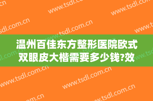 温州百佳东方整形医院欧式双眼皮大楷需要多少钱?效果怎么样?(温州整容整形医院排名)