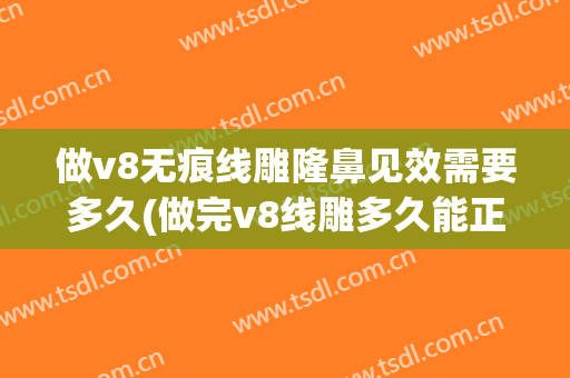 做v8无痕线雕隆鼻见效需要多久(做完v8线雕多久能正常)