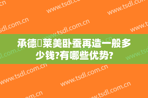 承德玥莱美卧蚕再造一般多少钱?有哪些优势?