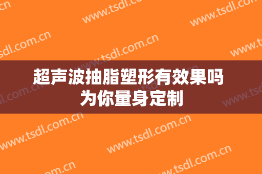 超声波抽脂塑形有效果吗 为你量身定制