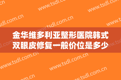 金华维多利亚整形医院韩式双眼皮修复一般价位是多少钱?贵不贵?(修复双眼皮的整形医院)