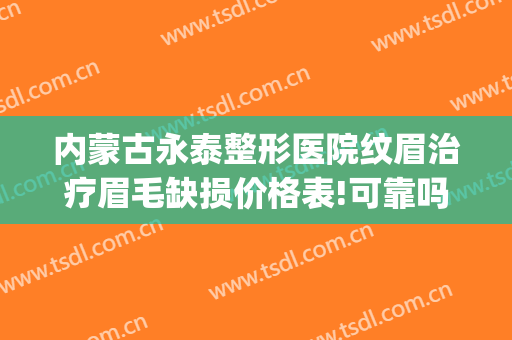 内蒙古永泰整形医院纹眉治疗眉毛缺损价格表!可靠吗?(整形医院纹眉好不好)