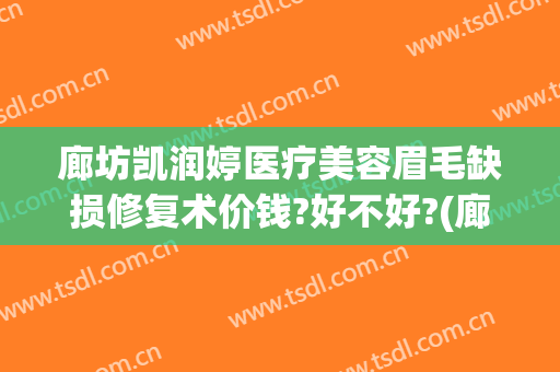 廊坊凯润婷医疗美容眉毛缺损修复术价钱?好不好?(廊坊凯润婷医疗美容医院地址)