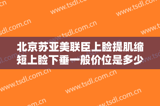 北京苏亚美联臣上睑提肌缩短上睑下垂一般价位是多少钱?靠谱吗?