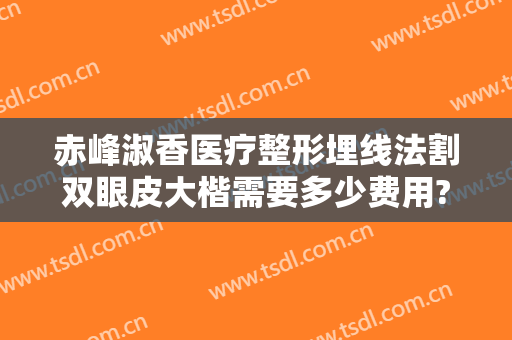 赤峰淑香医疗整形埋线法割双眼皮大楷需要多少费用?有哪些优势?
