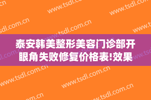 泰安韩美整形美容门诊部开眼角失败修复价格表!效果怎么样?(泰安韩美整形医院怎么样)