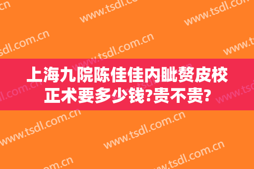上海九院陈佳佳内眦赘皮校正术要多少钱?贵不贵?
