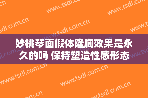 妙桃琴面假体隆胸效果是永久的吗 保持塑造性感形态