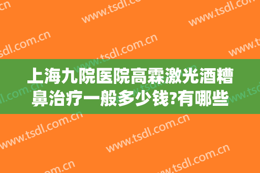 上海九院医院高霖激光酒糟鼻治疗一般多少钱?有哪些优势?(上海市哪家医院治疗酒糟鼻比较好)