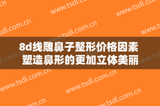8d线雕鼻子整形价格因素 塑造鼻形的更加立体美丽