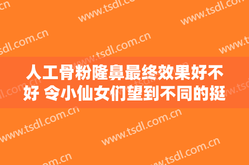 人工骨粉隆鼻最终效果好不好 令小仙女们望到不同的挺拔