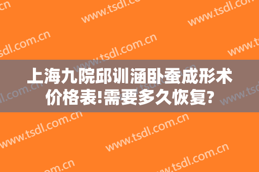 上海九院邱训涵卧蚕成形术价格表!需要多久恢复?