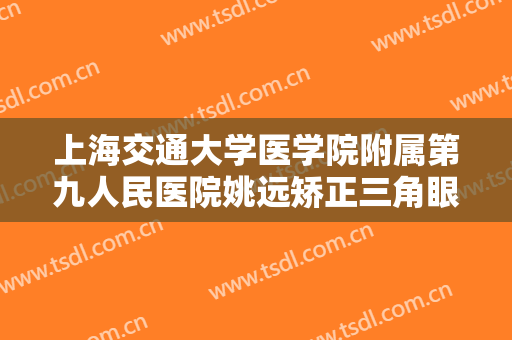 上海交通大学医学院附属第九人民医院姚远矫正三角眼需要多少钱?需要多久恢复?