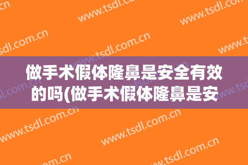 做手术假体隆鼻是安全有效的吗(做手术假体隆鼻是安全有效的吗知乎)