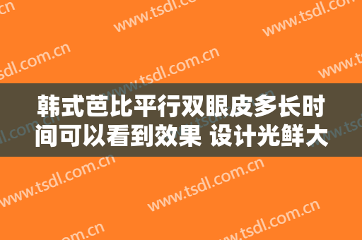 韩式芭比平行双眼皮多长时间可以看到效果 设计光鲜大眼睛