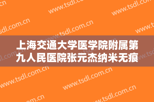 上海交通大学医学院附属第九人民医院张元杰纳米无痕双眼皮一般多少费用?需要多久恢复?