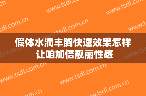 假体水滴丰胸快速效果怎样 让咱加倍靓丽性感