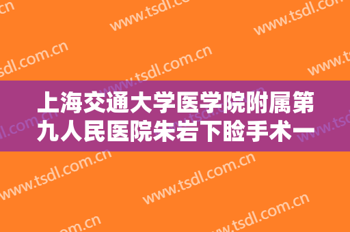 上海交通大学医学院附属第九人民医院朱岩下睑手术一般价位是多少?效果怎么样?