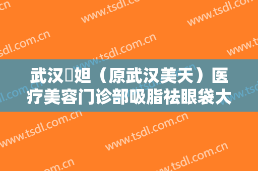 武汉媄妲（原武汉美天）医疗美容门诊部吸脂祛眼袋大楷需要多少钱?可靠吗?