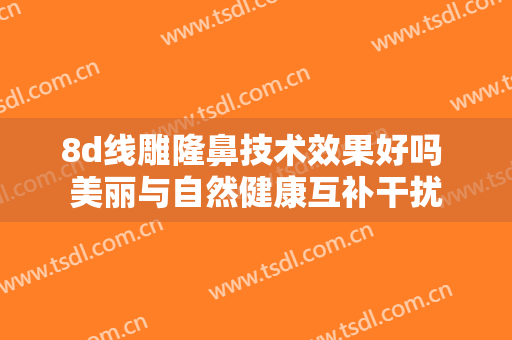8d线雕隆鼻技术效果好吗 美丽与自然健康互补干扰