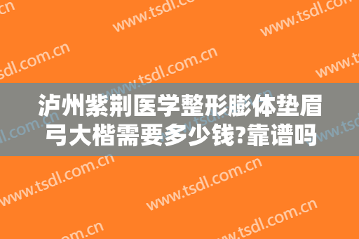 泸州紫荆医学整形膨体垫眉弓大楷需要多少钱?靠谱吗?