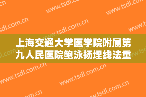 上海交通大学医学院附属第九人民医院鲍泳扬埋线法重睑术价钱?贵不贵?