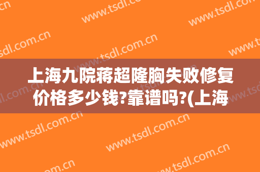 上海九院蒋超隆胸失败修复价格多少钱?靠谱吗?(上海九院做隆胸怎么样)