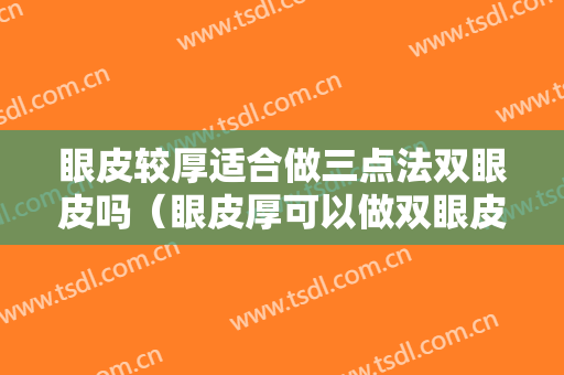 眼皮较厚适合做三点法双眼皮吗（眼皮厚可以做双眼皮）