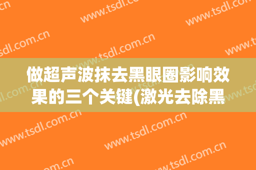 做超声波抹去黑眼圈影响效果的三个关键(激光去除黑眼圈有什么副作用)