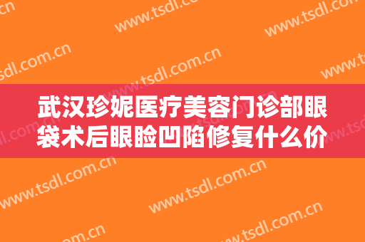 武汉珍妮医疗美容门诊部眼袋术后眼睑凹陷修复什么价格?贵不贵?