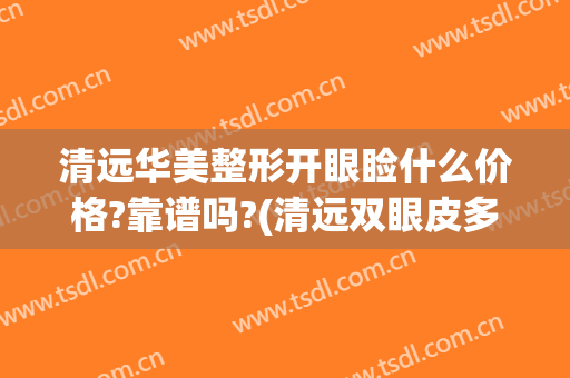 清远华美整形开眼睑什么价格?靠谱吗?(清远双眼皮多少钱)