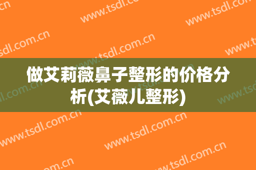做艾莉薇鼻子整形的价格分析(艾薇儿整形)