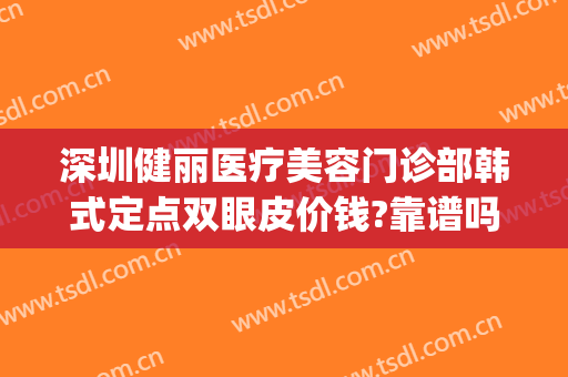 深圳健丽医疗美容门诊部韩式定点双眼皮价钱?靠谱吗?(深圳市名丽医美整形医院)