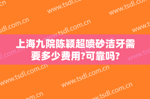 上海九院陈颖超喷砂洁牙需要多少费用?可靠吗?