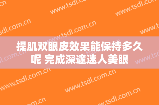 提肌双眼皮效果能保持多久呢 完成深邃迷人美眼