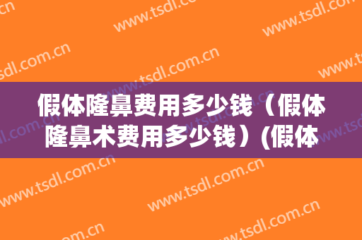 假体隆鼻费用多少钱（假体隆鼻术费用多少钱）(假体隆鼻大概费用多少)