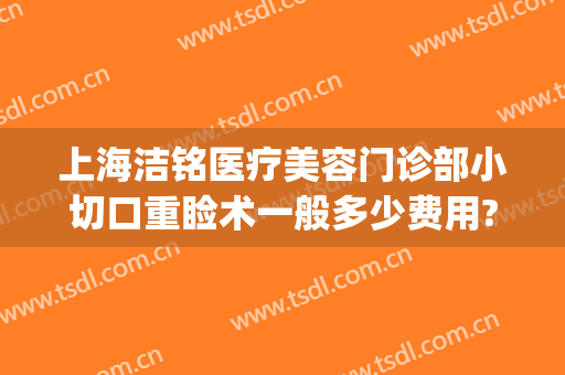上海洁铭医疗美容门诊部小切口重睑术一般多少费用?多长时间恢复?(上海洁铭医疗美容门诊部优惠)