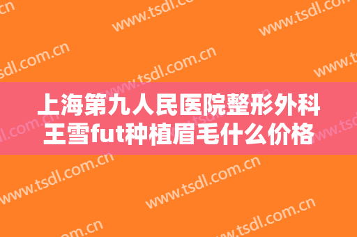 上海第九人民医院整形外科王雪fut种植眉毛什么价格?贵不贵?