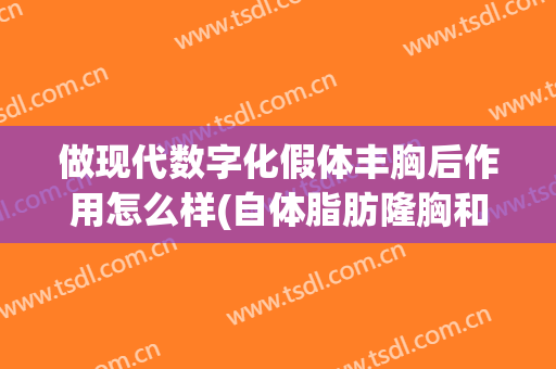 做现代数字化假体丰胸后作用怎么样(自体脂肪隆胸和假体哪个恢复快)