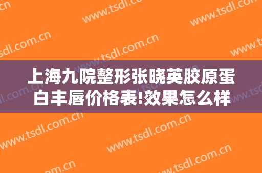 上海九院整形张晓英胶原蛋白丰唇价格表!效果怎么样?