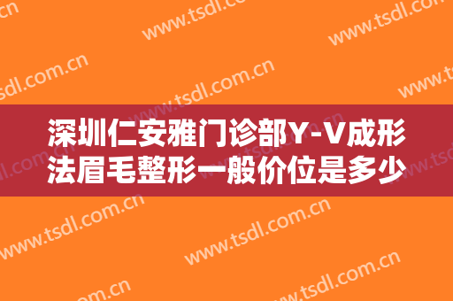 深圳仁安雅门诊部Y-V成形法眉毛整形一般价位是多少?效果怎么样?