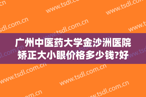 广州中医药大学金沙洲医院矫正大小眼价格多少钱?好不好?(广州中医药大学金沙洲医院图片)