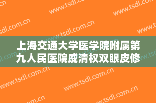上海交通大学医学院附属第九人民医院戚清权双眼皮修复价格?需要多久恢复?