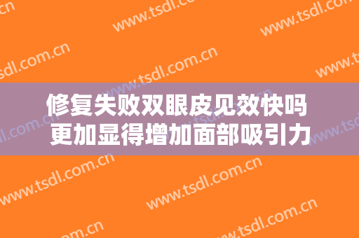 修复失败双眼皮见效快吗 更加显得增加面部吸引力